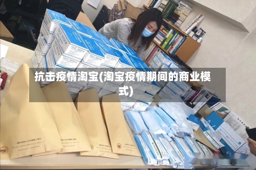 抗击疫情淘宝(淘宝疫情期间的商业模式)-第2张图片