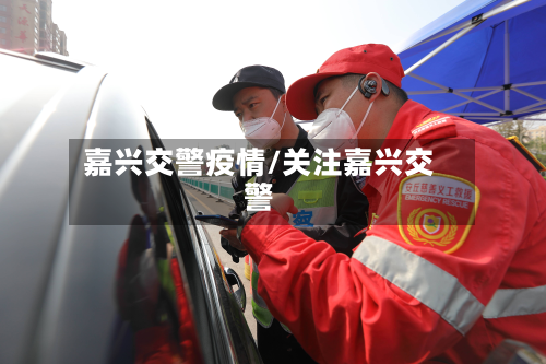 嘉兴交警疫情/关注嘉兴交警-第2张图片