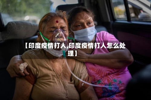 【印度疫情打人,印度疫情打人怎么处理】-第2张图片