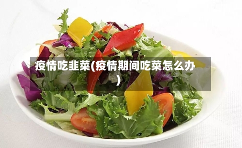 疫情吃韭菜(疫情期间吃菜怎么办)-第1张图片