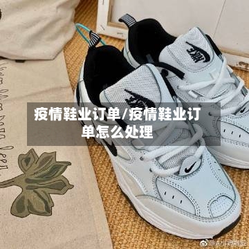 疫情鞋业订单/疫情鞋业订单怎么处理-第3张图片