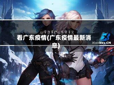 看广东疫情(广东疫情最新消息)-第1张图片