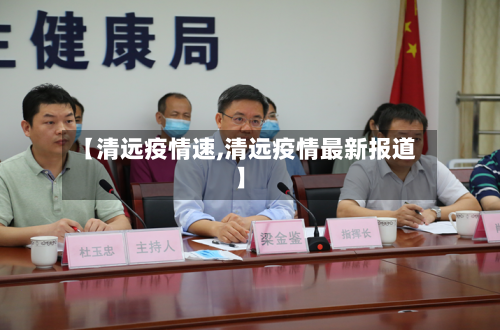 【清远疫情速,清远疫情最新报道】-第2张图片