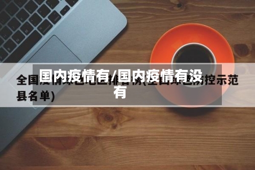 国内疫情有/国内疫情有没有-第1张图片