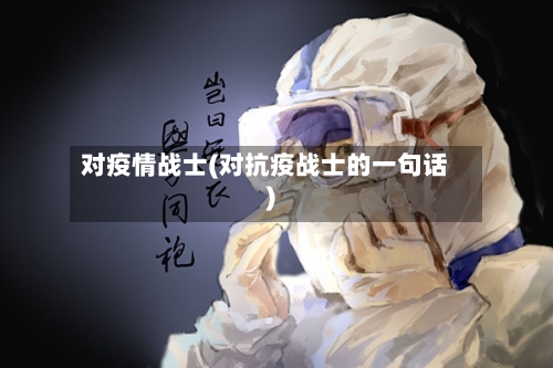 对疫情战士(对抗疫战士的一句话)-第3张图片