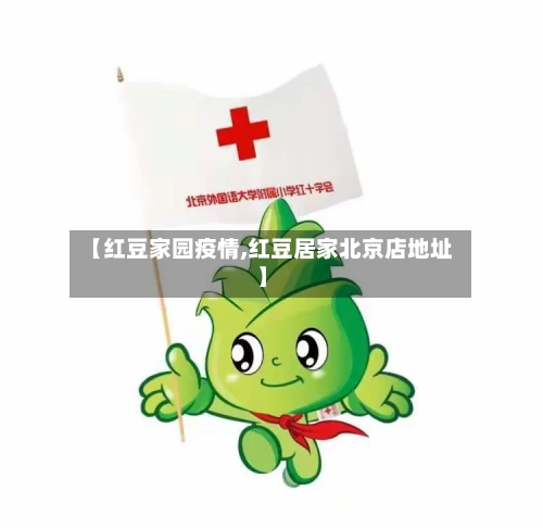 【红豆家园疫情,红豆居家北京店地址】-第1张图片