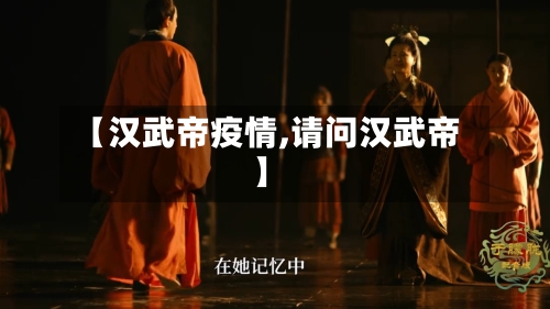【汉武帝疫情,请问汉武帝】-第2张图片