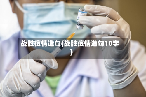 战胜疫情造句(战胜疫情造句10字)-第1张图片