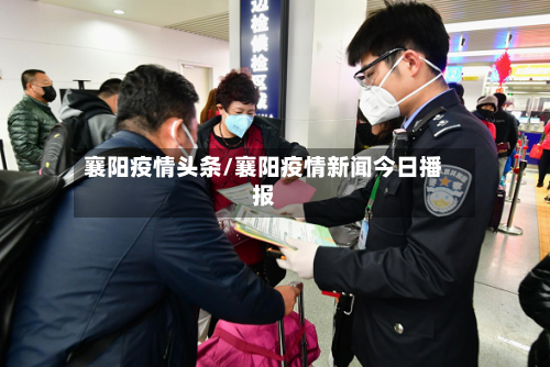 襄阳疫情头条/襄阳疫情新闻今日播报-第2张图片