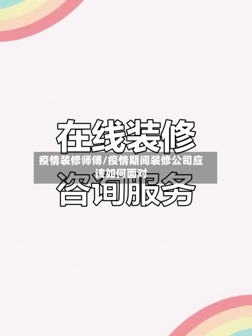 疫情装修师傅/疫情期间装修公司应该如何面对-第2张图片