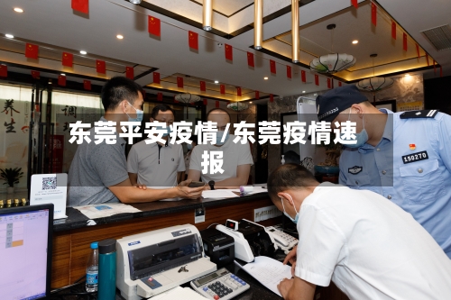 东莞平安疫情/东莞疫情速报-第1张图片