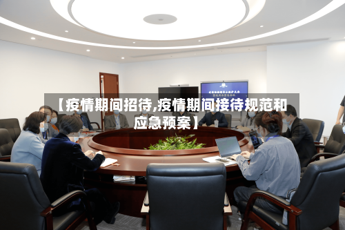 【疫情期间招待,疫情期间接待规范和应急预案】-第2张图片