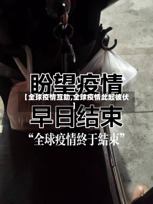 【全球疫情互助,全球疫情此起彼伏】-第1张图片