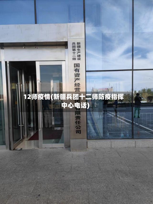 12师疫情(新疆兵团十二师防疫指挥中心电话)-第1张图片