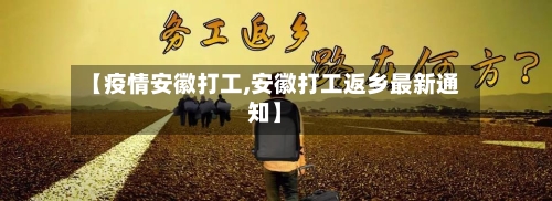 【疫情安徽打工,安徽打工返乡最新通知】-第1张图片