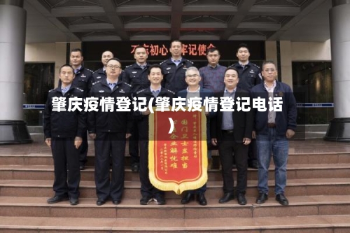 肇庆疫情登记(肇庆疫情登记电话)-第1张图片