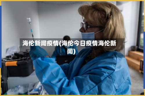 海伦新闻疫情(海伦今日疫情海伦新闻)-第2张图片