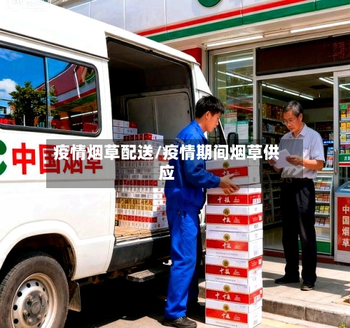 疫情烟草配送/疫情期间烟草供应-第2张图片
