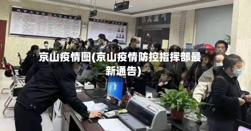 京山疫情图(京山疫情防控指挥部最新通告)-第3张图片