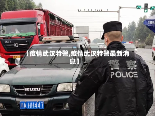 【疫情武汉特警,疫情武汉特警最新消息】-第1张图片