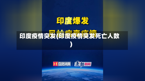 印度疫情突发(印度疫情突发死亡人数)-第3张图片