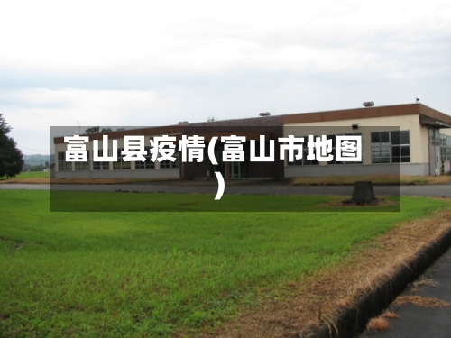 富山县疫情(富山市地图)-第1张图片