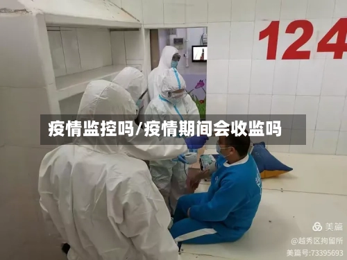 疫情监控吗/疫情期间会收监吗-第1张图片