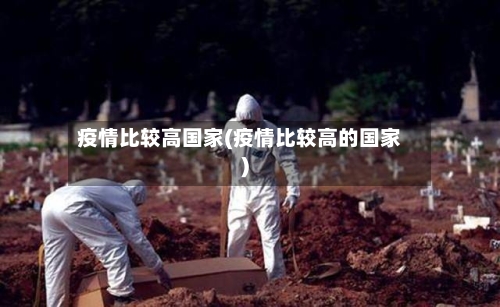 疫情比较高国家(疫情比较高的国家)-第2张图片