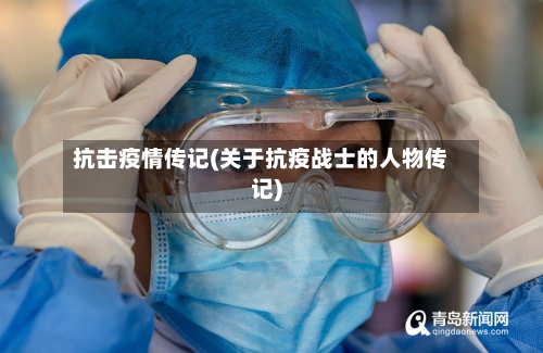 抗击疫情传记(关于抗疫战士的人物传记)-第2张图片