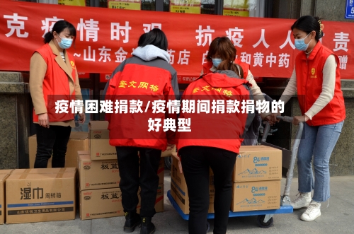疫情困难捐款/疫情期间捐款捐物的好典型-第1张图片