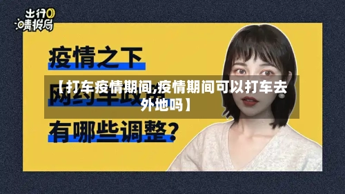 【打车疫情期间,疫情期间可以打车去外地吗】-第1张图片