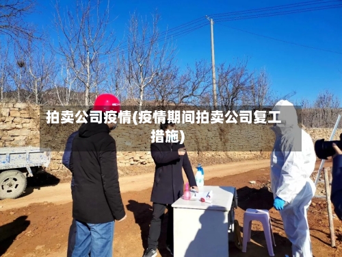 拍卖公司疫情(疫情期间拍卖公司复工措施)-第1张图片