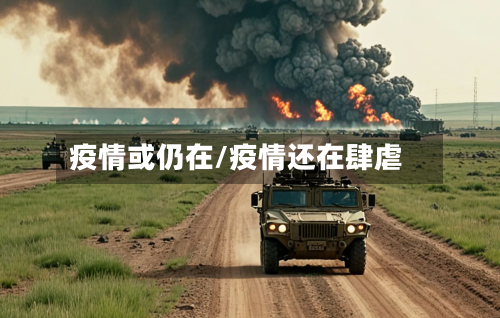 疫情或仍在/疫情还在肆虐-第2张图片