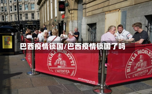 巴西疫情锁国/巴西疫情锁国了吗-第1张图片