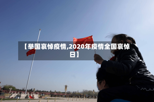 【举国哀悼疫情,2020年疫情全国哀悼日】-第2张图片
