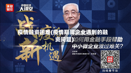 疫情融资困难(疫情期间企业遇到的融资问题)-第1张图片