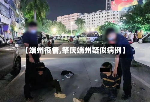 【端州疫情,肇庆端州疑似病例】-第2张图片