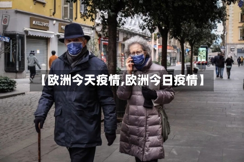 【欧洲今天疫情,欧洲今日疫情】-第2张图片