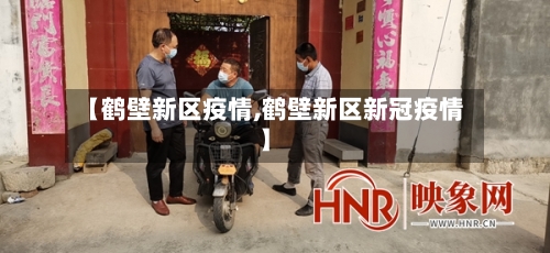 【鹤壁新区疫情,鹤壁新区新冠疫情】-第2张图片