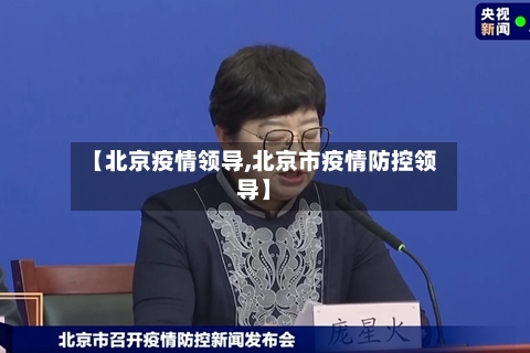 【北京疫情领导,北京市疫情防控领导】-第3张图片