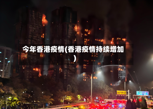 今年香港疫情(香港疫情持续增加)-第2张图片