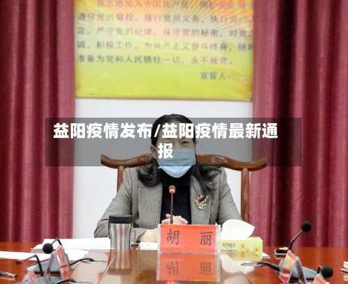 益阳疫情发布/益阳疫情最新通报-第1张图片
