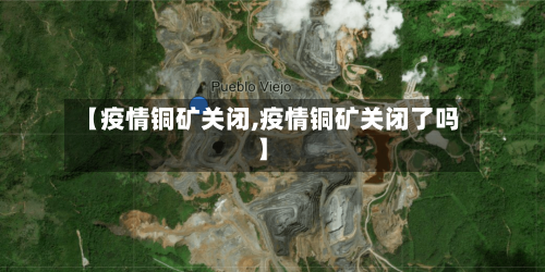【疫情铜矿关闭,疫情铜矿关闭了吗】-第1张图片