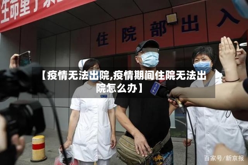 【疫情无法出院,疫情期间住院无法出院怎么办】-第2张图片