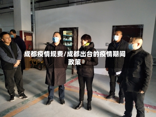 成都疫情规费/成都出台的疫情期间政策-第1张图片