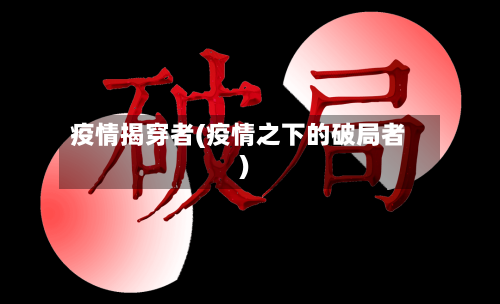 疫情揭穿者(疫情之下的破局者)-第2张图片