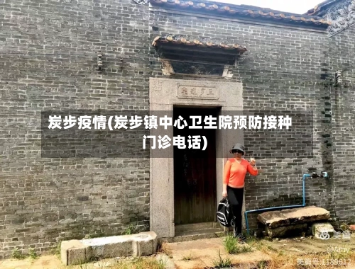 炭步疫情(炭步镇中心卫生院预防接种门诊电话)-第2张图片