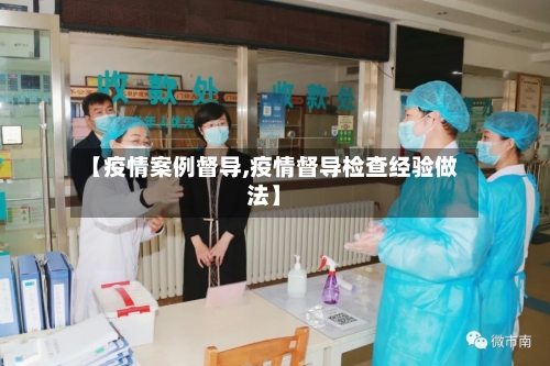 【疫情案例督导,疫情督导检查经验做法】-第1张图片