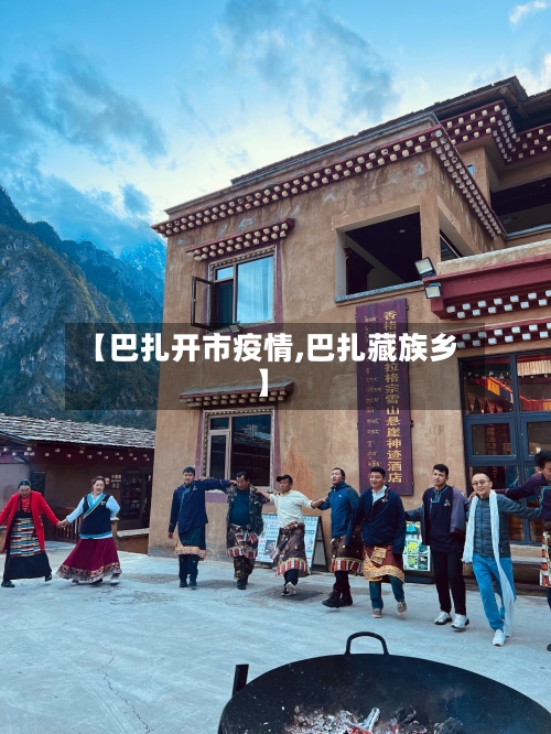 【巴扎开市疫情,巴扎藏族乡】-第1张图片