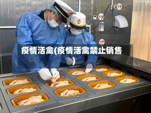 疫情活禽(疫情活禽禁止销售)-第3张图片